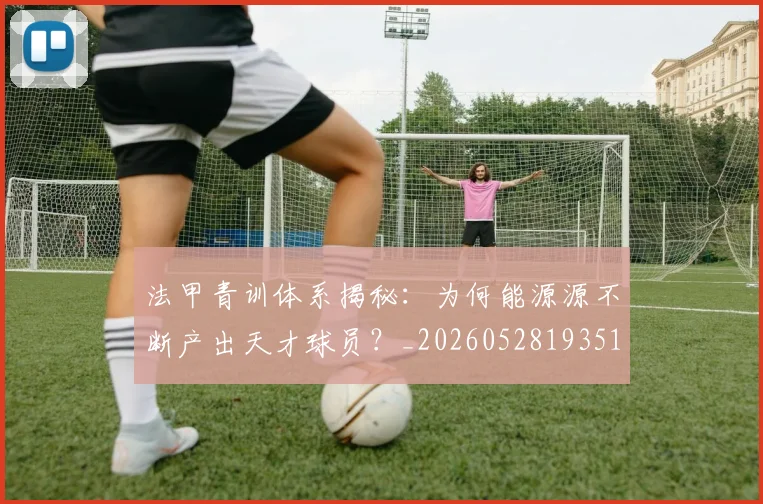 法甲青训体系揭秘:为何能源源不断产出天才球员?_20260528193517