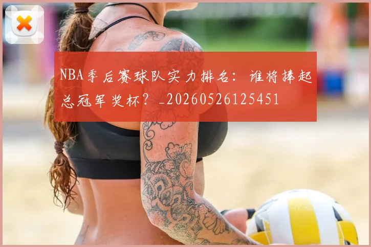 NBA季后赛球队实力排名：谁将捧起总冠军奖杯？_20260526125451