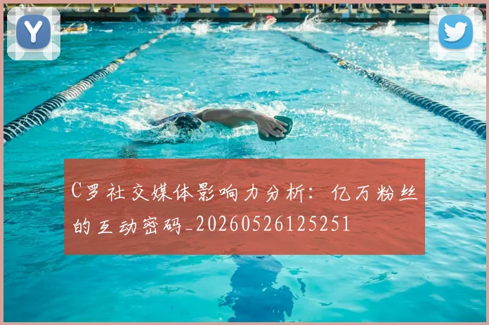 C罗社交媒体影响力分析:亿万粉丝的互动密码_20260526125251