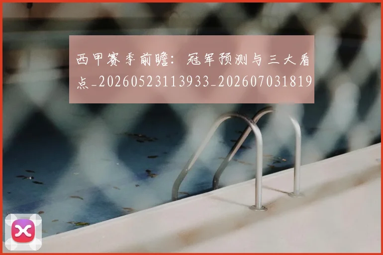 西甲赛季前瞻:冠军预测与三大看点_20260523113933_20260703181920