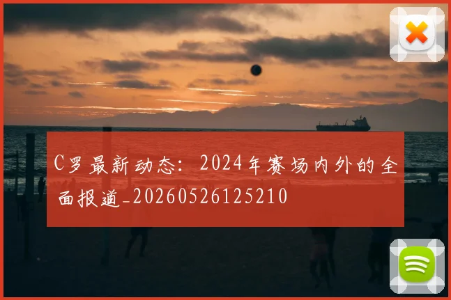 C罗最新动态：2024年赛场内外的全面报道_20260526125210