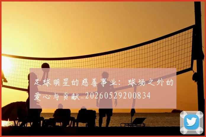足球明星的慈善事业:球场之外的爱心与贡献_20260529200834