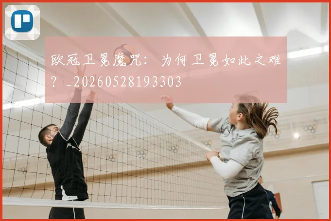 欧冠卫冕魔咒：为何卫冕如此之难？_20260528193303