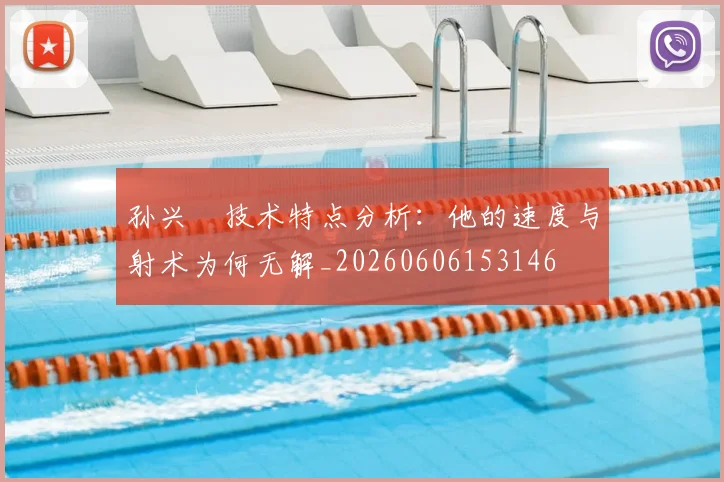 孙兴慜技术特点分析:他的速度与射术为何无解_20260606153146