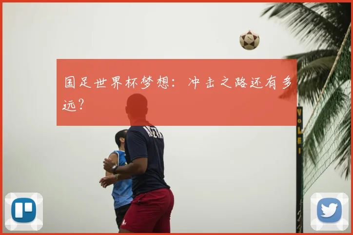 国足世界杯梦想：冲击之路还有多远？