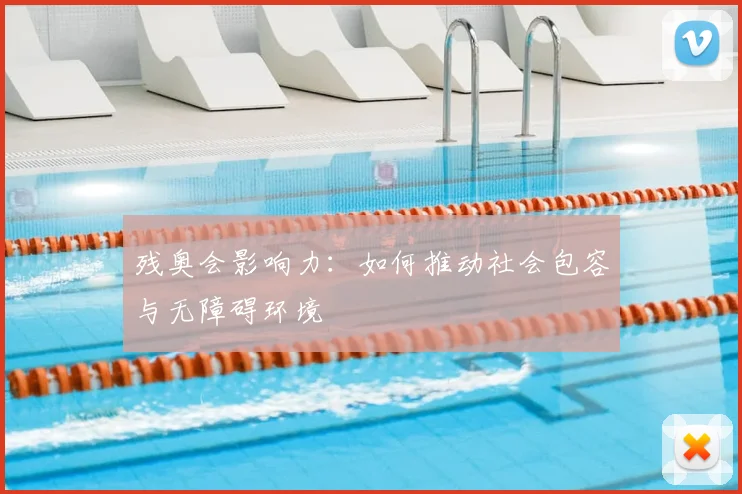 残奥会影响力：如何推动社会包容与无障碍环境