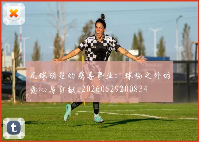 足球明星的慈善事业：球场之外的爱心与贡献_20260529200834
