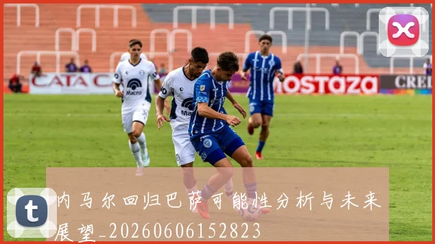 内马尔回归巴萨可能性分析与未来展望_20260606152823