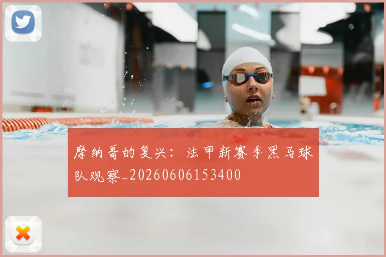 摩纳哥的复兴:法甲新赛季黑马球队观察_20260606153400