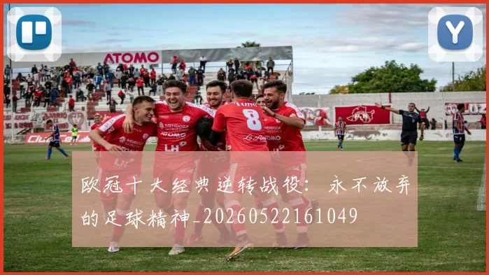 欧冠十大经典逆转战役:永不放弃的足球精神_20260522161049