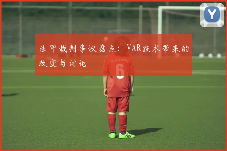 法甲裁判争议盘点：VAR技术带来的改变与讨论