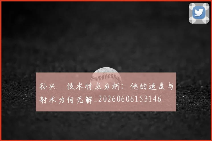 孙兴慜技术特点分析：他的速度与射术为何无解_20260606153146