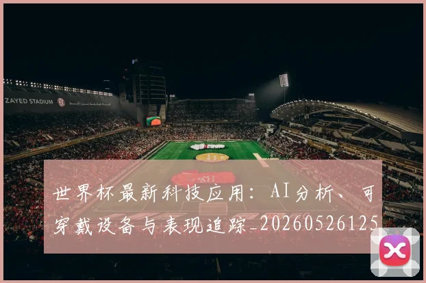 世界杯最新科技应用：AI分析、可穿戴设备与表现追踪_20260526125724