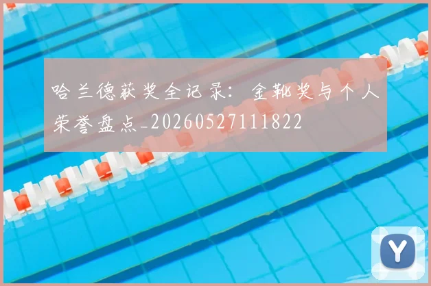 哈兰德获奖全记录：金靴奖与个人荣誉盘点_20260527111822