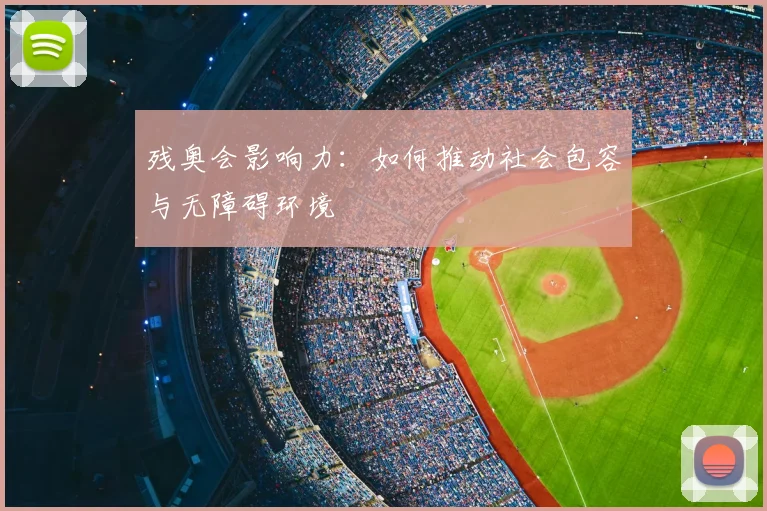 残奥会影响力:如何推动社会包容与无障碍环境
