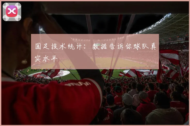 国足技术统计：数据告诉你球队真实水平