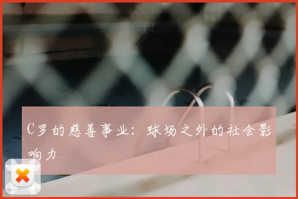C罗的慈善事业:球场之外的社会影响力