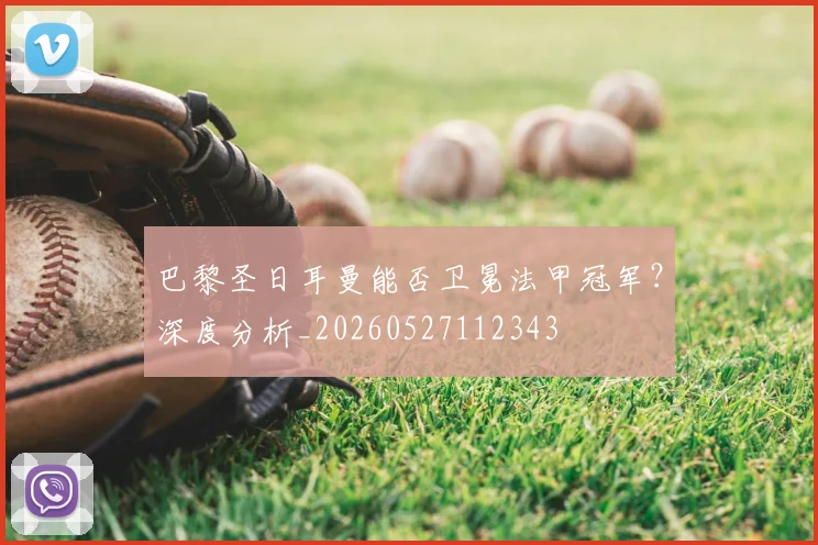 巴黎圣日耳曼能否卫冕法甲冠军？深度分析_20260527112343