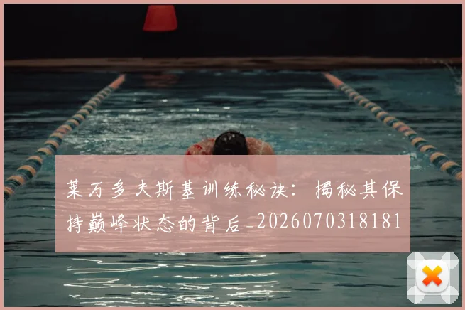 莱万多夫斯基训练秘诀:揭秘其保持巅峰状态的背后_20260703181810