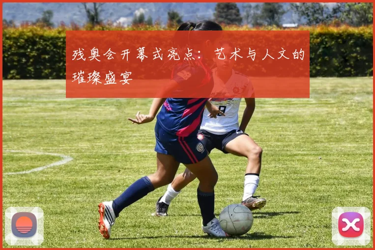 残奥会开幕式亮点：艺术与人文的璀璨盛宴