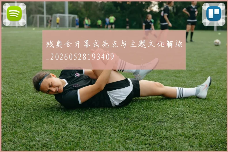 残奥会开幕式亮点与主题文化解读_20260528193409
