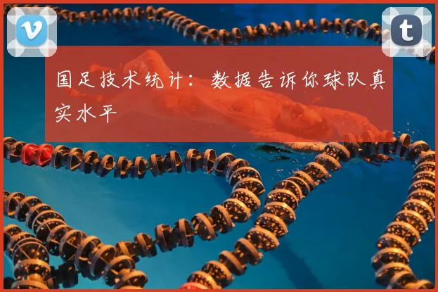 国足技术统计：数据告诉你球队真实水平