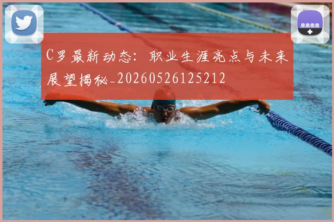 C罗最新动态：职业生涯亮点与未来展望揭秘_20260526125212