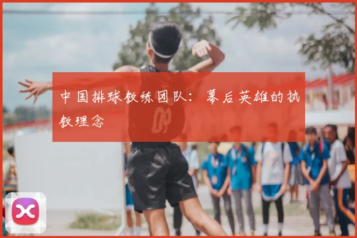 中国排球教练团队：幕后英雄的执教理念