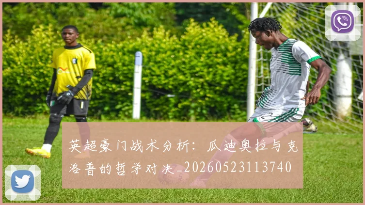 英超豪门战术分析:瓜迪奥拉与克洛普的哲学对决_20260523113740